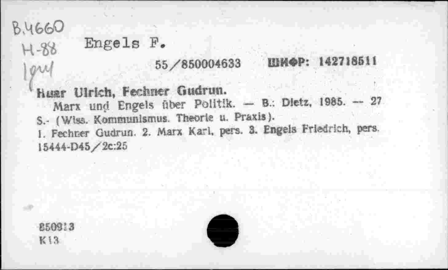 ﻿ц Engels F.
55/850004633 ШИФР: 142718611
' Ния г Ulrich, Fechner Gudrun.
Man und Engels über Politik. — B.: Dietz, 1985. — 27 S.- (Wiss. Kommunismus. Theorie u. Praxis).
1. Fechner Gudrun. 2. Marx Karl. pers. 3. Engels Friedrich, per» 15444-D45/2c:25
850913
Kt3